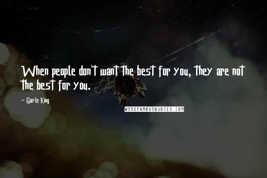 Gayle King Quotes: When people don't want the best for you, they are not the best for you.