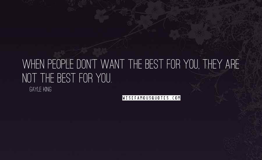 Gayle King Quotes: When people don't want the best for you, they are not the best for you.