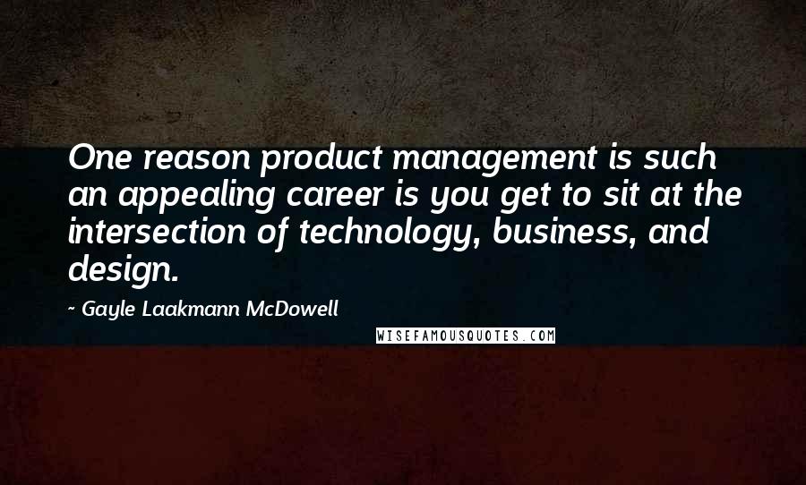 Gayle Laakmann McDowell Quotes: One reason product management is such an appealing career is you get to sit at the intersection of technology, business, and design.