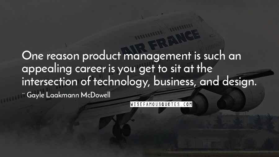 Gayle Laakmann McDowell Quotes: One reason product management is such an appealing career is you get to sit at the intersection of technology, business, and design.