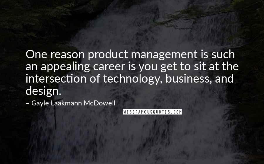 Gayle Laakmann McDowell Quotes: One reason product management is such an appealing career is you get to sit at the intersection of technology, business, and design.