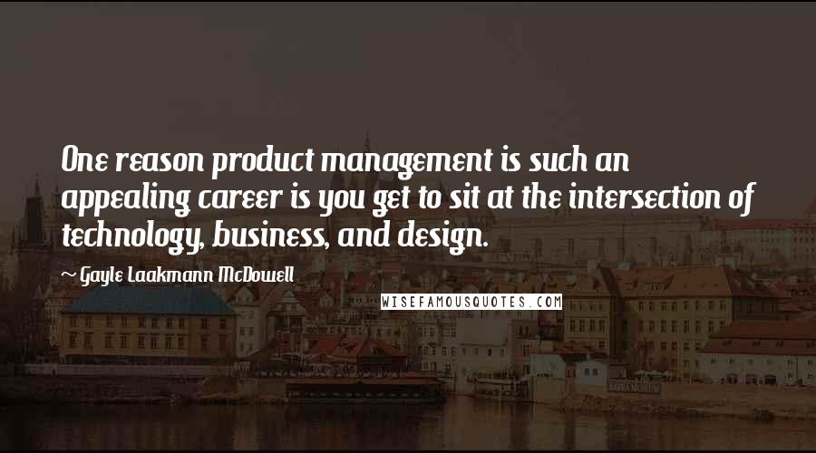 Gayle Laakmann McDowell Quotes: One reason product management is such an appealing career is you get to sit at the intersection of technology, business, and design.