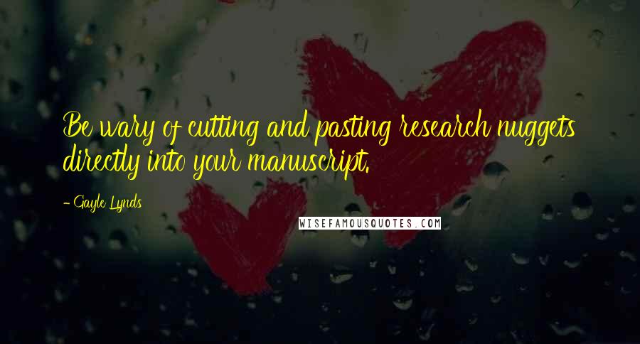 Gayle Lynds Quotes: Be wary of cutting and pasting research nuggets directly into your manuscript.