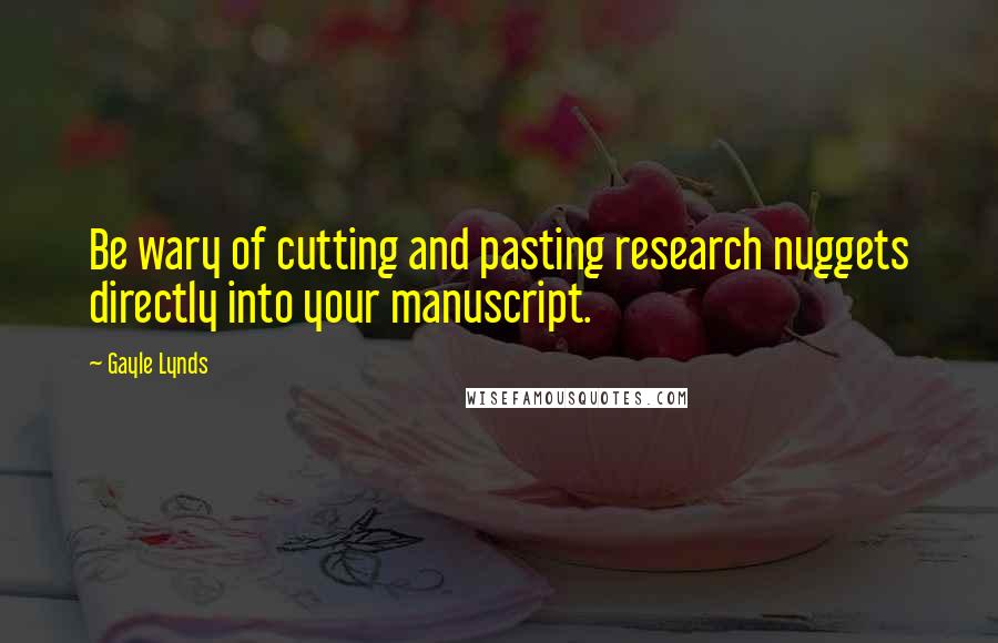 Gayle Lynds Quotes: Be wary of cutting and pasting research nuggets directly into your manuscript.