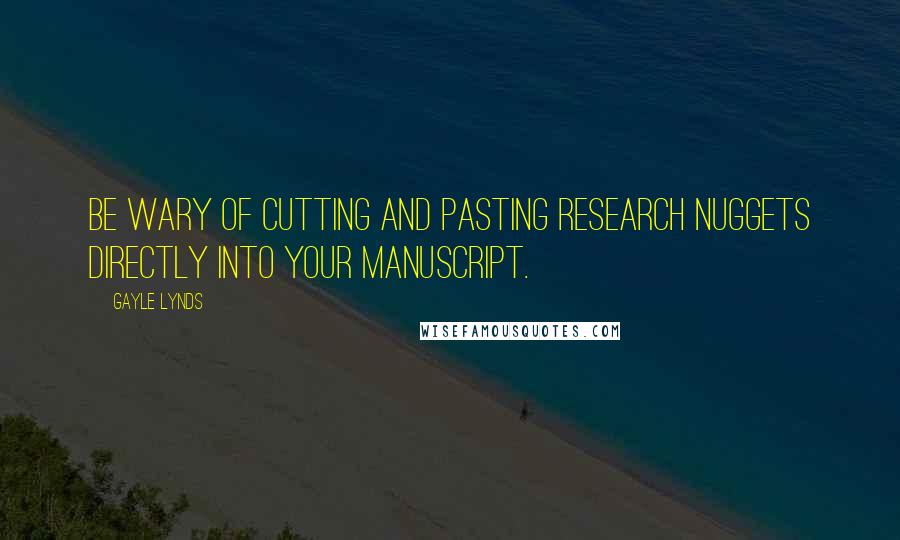 Gayle Lynds Quotes: Be wary of cutting and pasting research nuggets directly into your manuscript.