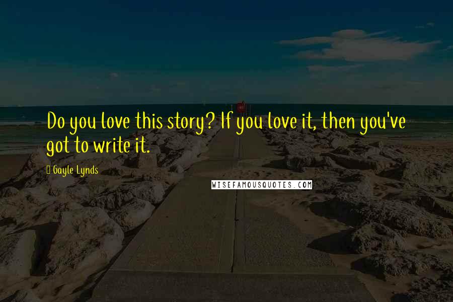 Gayle Lynds Quotes: Do you love this story? If you love it, then you've got to write it.