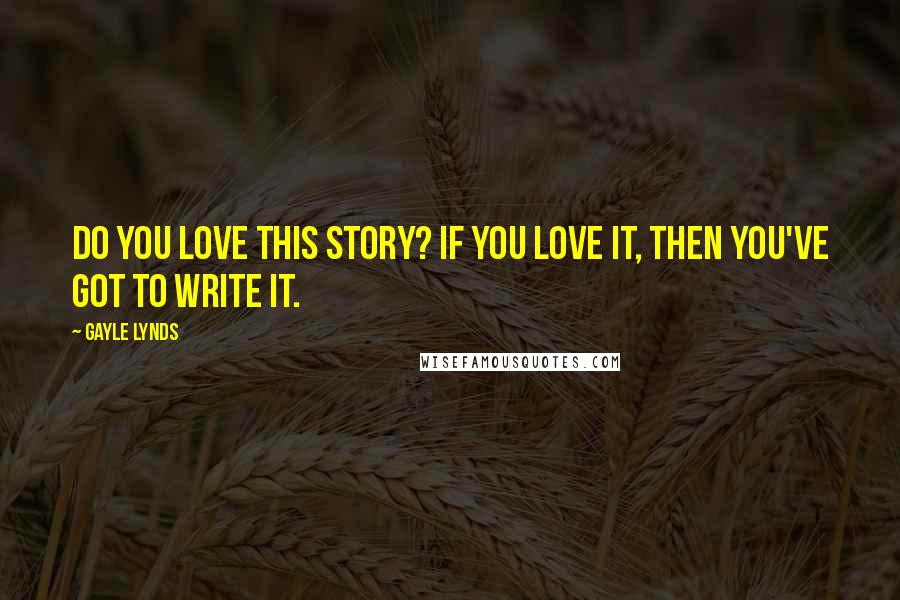 Gayle Lynds Quotes: Do you love this story? If you love it, then you've got to write it.