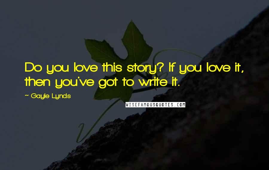 Gayle Lynds Quotes: Do you love this story? If you love it, then you've got to write it.