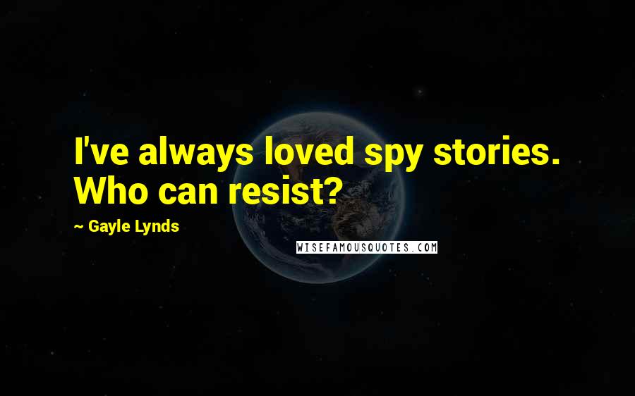 Gayle Lynds Quotes: I've always loved spy stories. Who can resist?