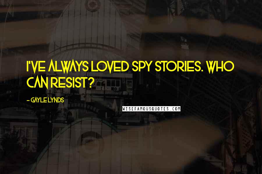 Gayle Lynds Quotes: I've always loved spy stories. Who can resist?