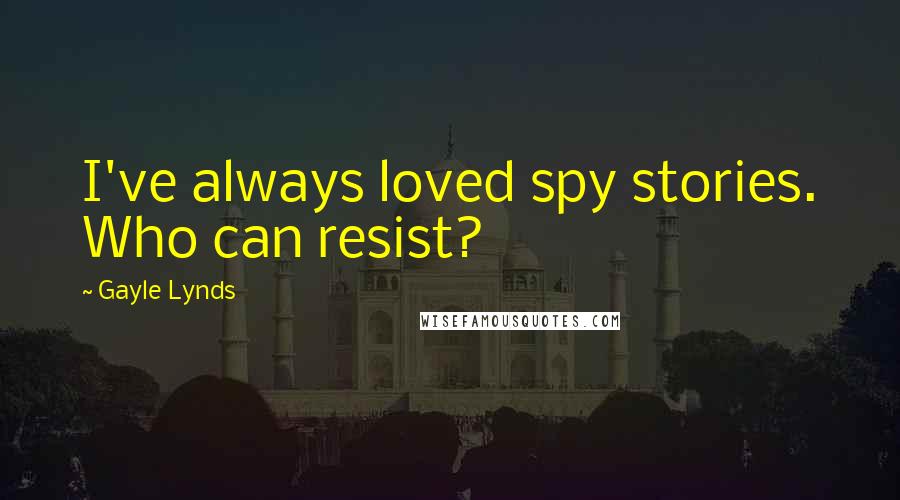Gayle Lynds Quotes: I've always loved spy stories. Who can resist?