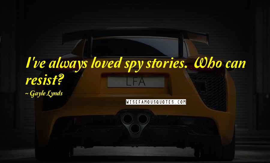 Gayle Lynds Quotes: I've always loved spy stories. Who can resist?