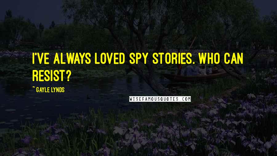 Gayle Lynds Quotes: I've always loved spy stories. Who can resist?