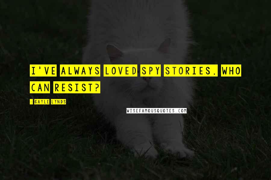Gayle Lynds Quotes: I've always loved spy stories. Who can resist?