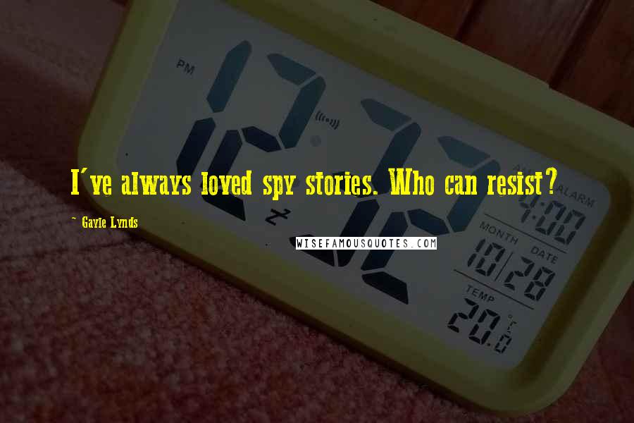 Gayle Lynds Quotes: I've always loved spy stories. Who can resist?