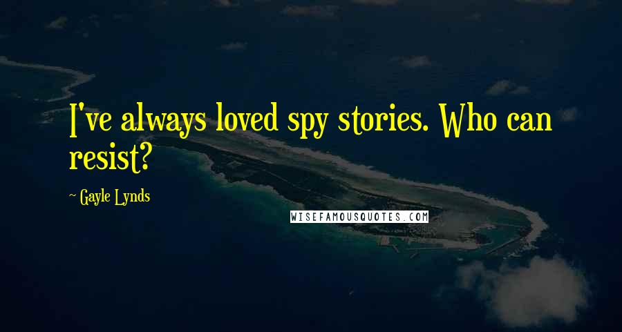 Gayle Lynds Quotes: I've always loved spy stories. Who can resist?