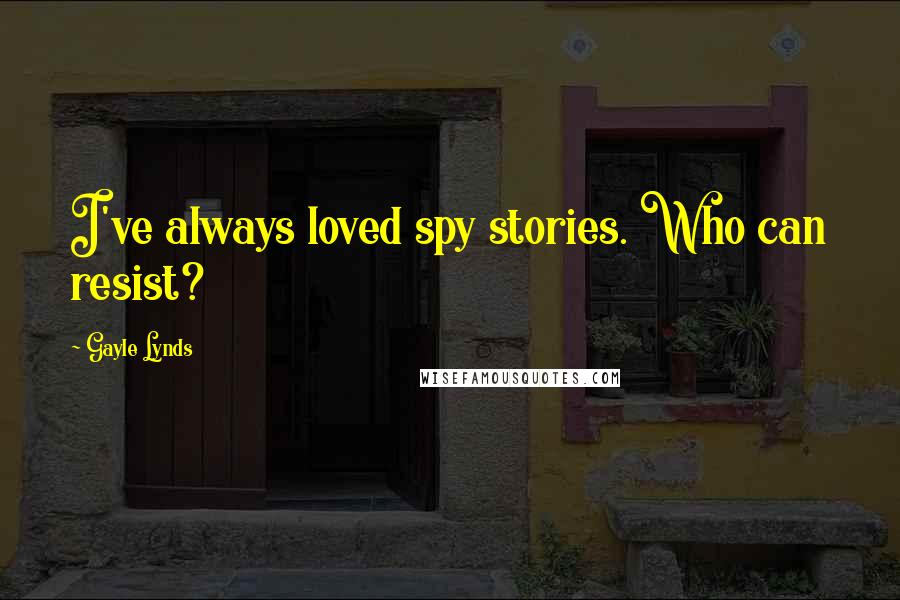 Gayle Lynds Quotes: I've always loved spy stories. Who can resist?