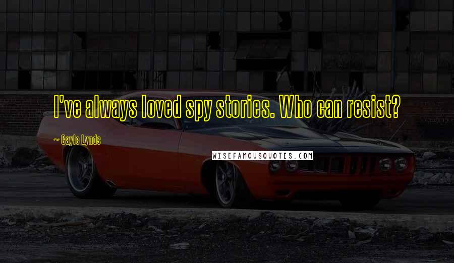 Gayle Lynds Quotes: I've always loved spy stories. Who can resist?