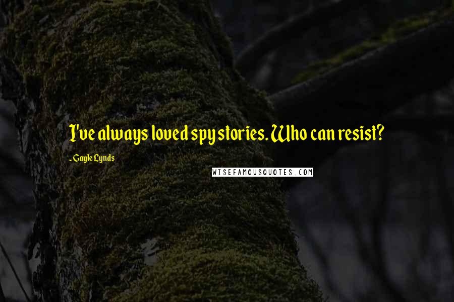 Gayle Lynds Quotes: I've always loved spy stories. Who can resist?