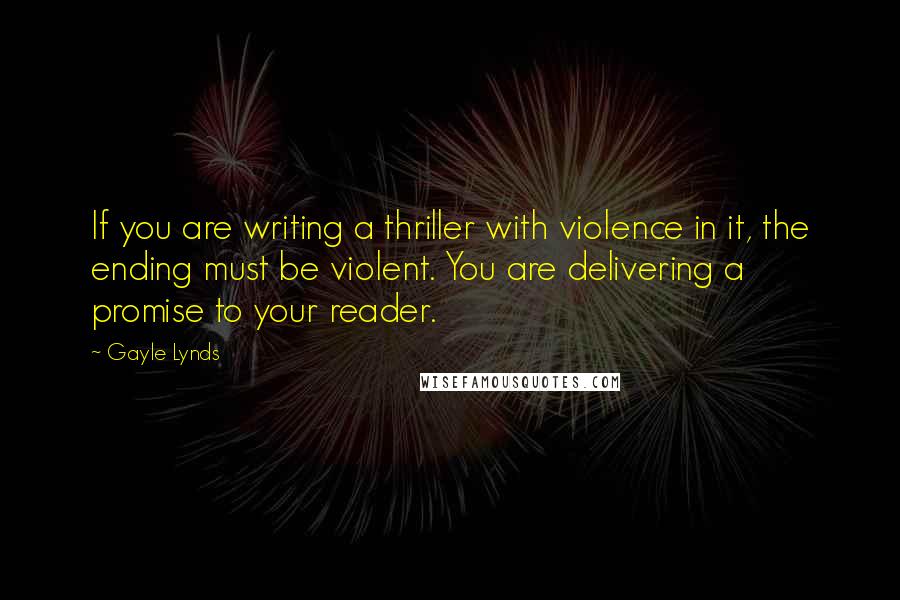 Gayle Lynds Quotes: If you are writing a thriller with violence in it, the ending must be violent. You are delivering a promise to your reader.