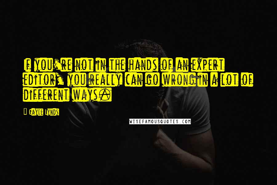 Gayle Lynds Quotes: If you're not in the hands of an expert editor, you really can go wrong in a lot of different ways.