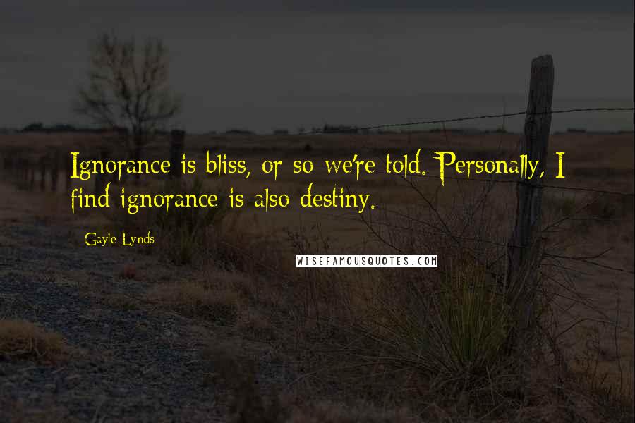 Gayle Lynds Quotes: Ignorance is bliss, or so we're told. Personally, I find ignorance is also destiny.