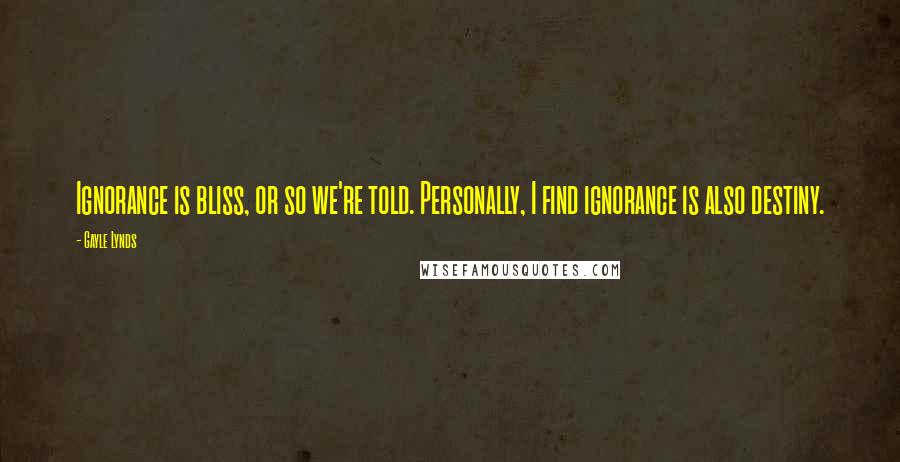 Gayle Lynds Quotes: Ignorance is bliss, or so we're told. Personally, I find ignorance is also destiny.