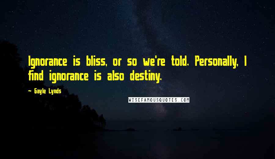 Gayle Lynds Quotes: Ignorance is bliss, or so we're told. Personally, I find ignorance is also destiny.