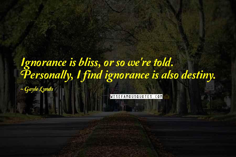 Gayle Lynds Quotes: Ignorance is bliss, or so we're told. Personally, I find ignorance is also destiny.