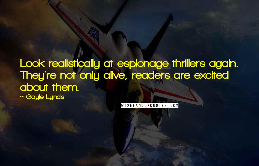 Gayle Lynds Quotes: Look realistically at espionage thrillers again. They're not only alive, readers are excited about them.