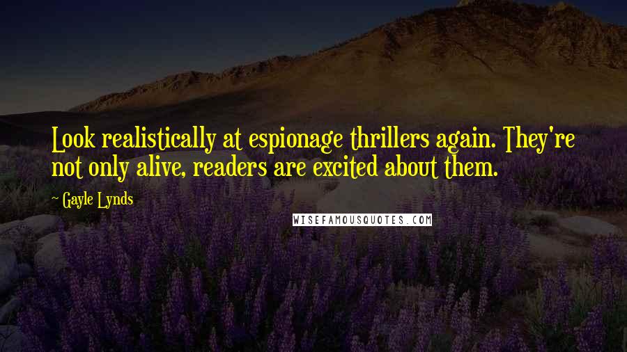 Gayle Lynds Quotes: Look realistically at espionage thrillers again. They're not only alive, readers are excited about them.