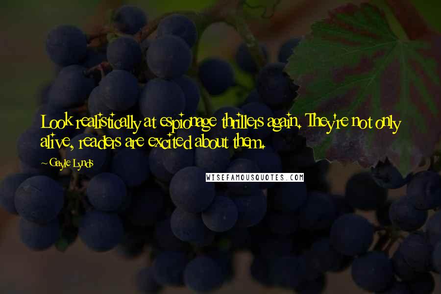 Gayle Lynds Quotes: Look realistically at espionage thrillers again. They're not only alive, readers are excited about them.