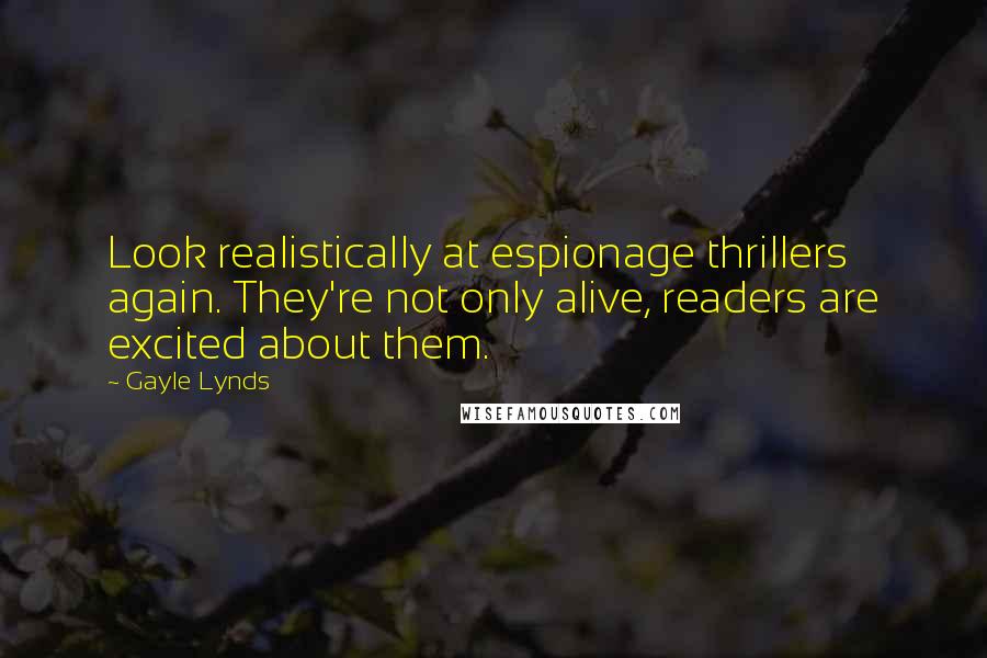 Gayle Lynds Quotes: Look realistically at espionage thrillers again. They're not only alive, readers are excited about them.