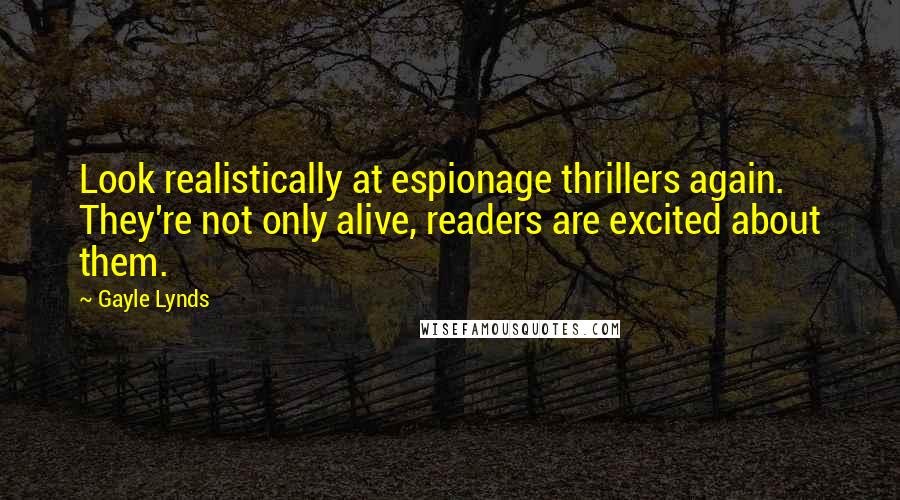 Gayle Lynds Quotes: Look realistically at espionage thrillers again. They're not only alive, readers are excited about them.