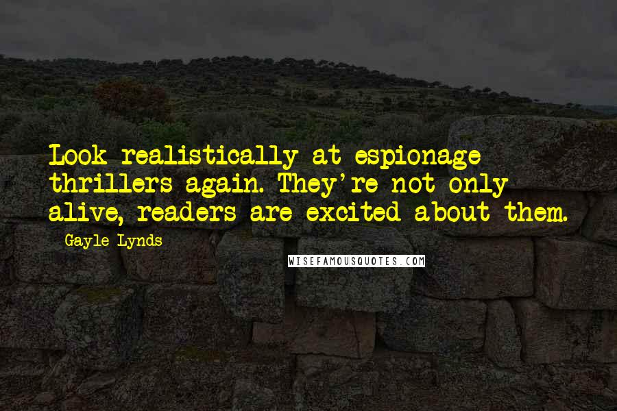 Gayle Lynds Quotes: Look realistically at espionage thrillers again. They're not only alive, readers are excited about them.