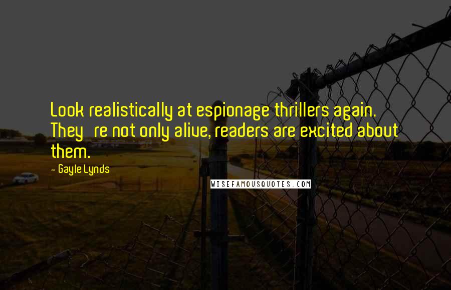 Gayle Lynds Quotes: Look realistically at espionage thrillers again. They're not only alive, readers are excited about them.