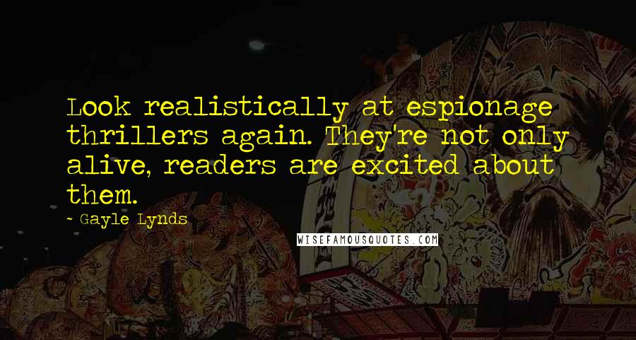 Gayle Lynds Quotes: Look realistically at espionage thrillers again. They're not only alive, readers are excited about them.