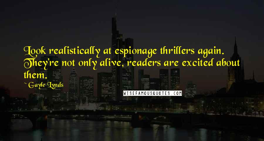 Gayle Lynds Quotes: Look realistically at espionage thrillers again. They're not only alive, readers are excited about them.