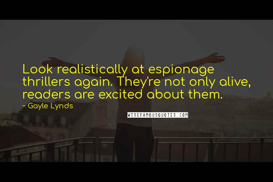 Gayle Lynds Quotes: Look realistically at espionage thrillers again. They're not only alive, readers are excited about them.