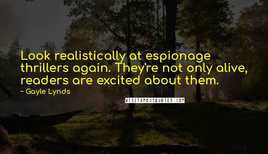 Gayle Lynds Quotes: Look realistically at espionage thrillers again. They're not only alive, readers are excited about them.