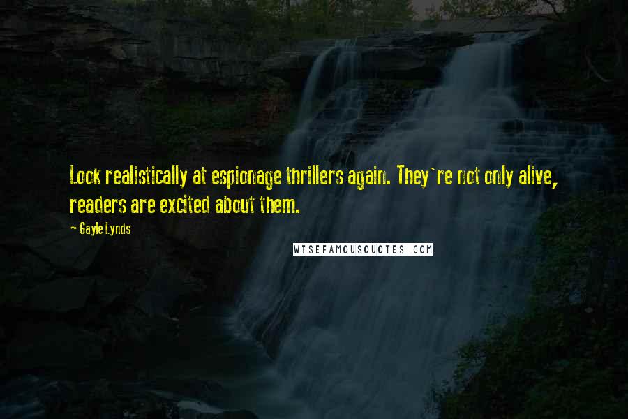 Gayle Lynds Quotes: Look realistically at espionage thrillers again. They're not only alive, readers are excited about them.