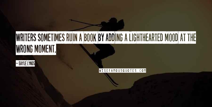 Gayle Lynds Quotes: Writers sometimes ruin a book by adding a lighthearted mood at the wrong moment.