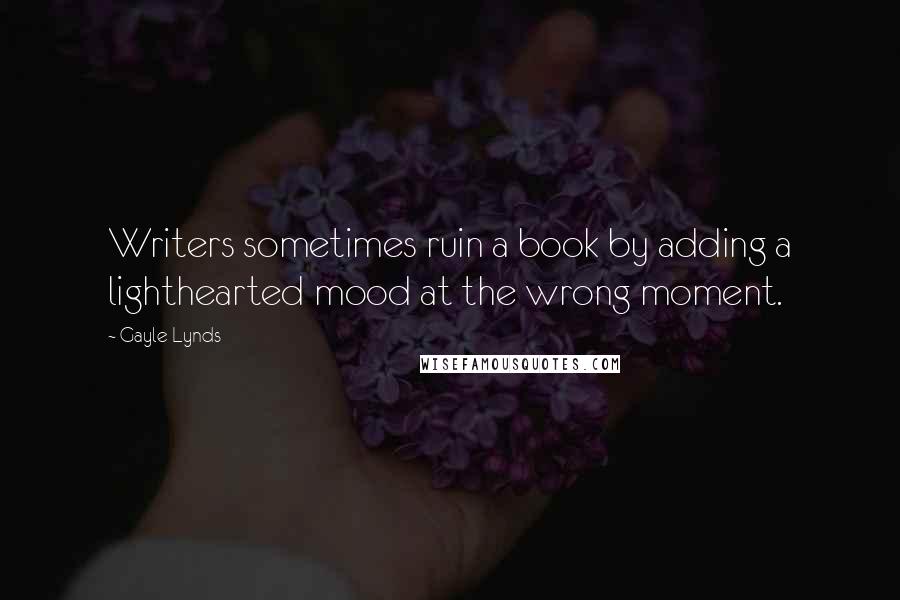 Gayle Lynds Quotes: Writers sometimes ruin a book by adding a lighthearted mood at the wrong moment.