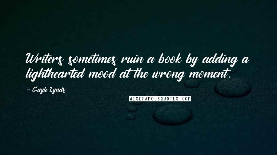 Gayle Lynds Quotes: Writers sometimes ruin a book by adding a lighthearted mood at the wrong moment.