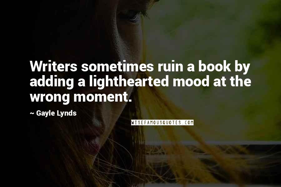 Gayle Lynds Quotes: Writers sometimes ruin a book by adding a lighthearted mood at the wrong moment.