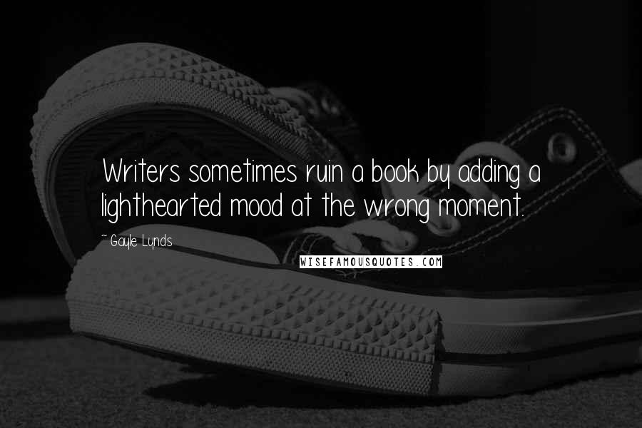 Gayle Lynds Quotes: Writers sometimes ruin a book by adding a lighthearted mood at the wrong moment.