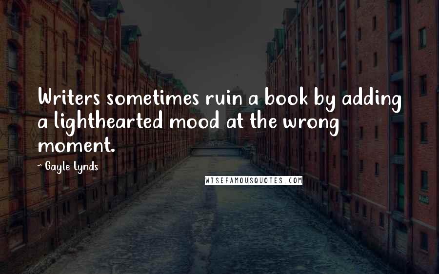 Gayle Lynds Quotes: Writers sometimes ruin a book by adding a lighthearted mood at the wrong moment.