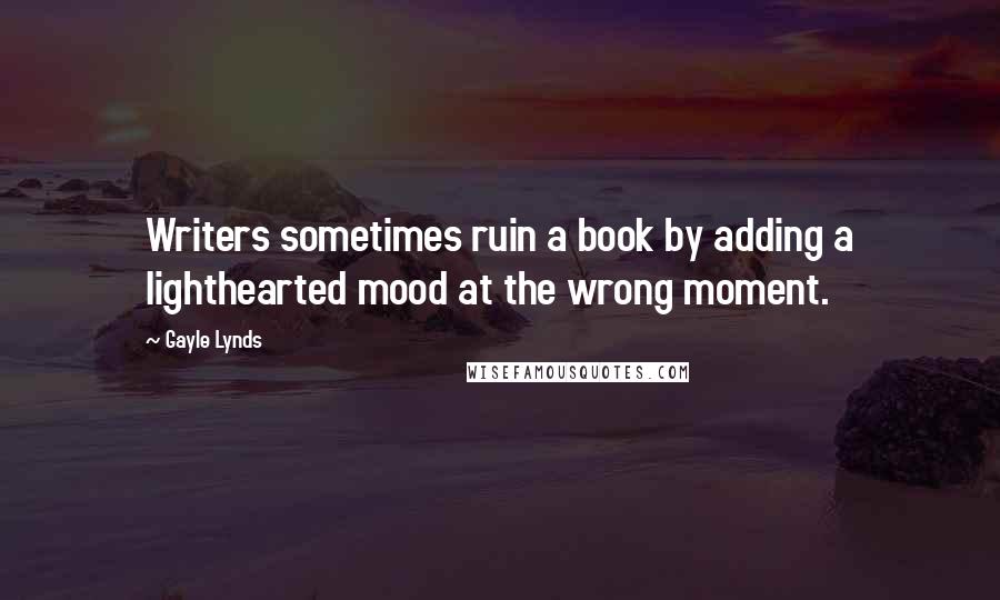 Gayle Lynds Quotes: Writers sometimes ruin a book by adding a lighthearted mood at the wrong moment.