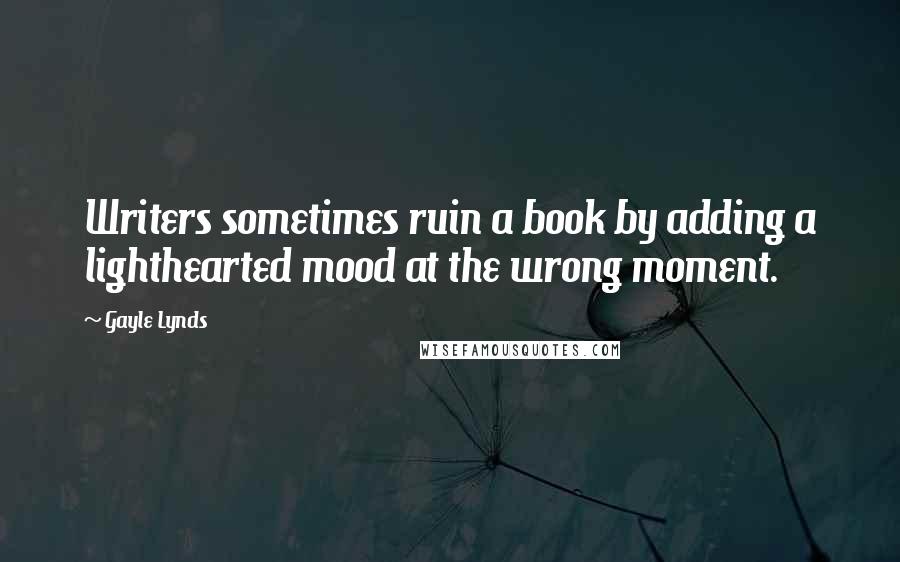 Gayle Lynds Quotes: Writers sometimes ruin a book by adding a lighthearted mood at the wrong moment.