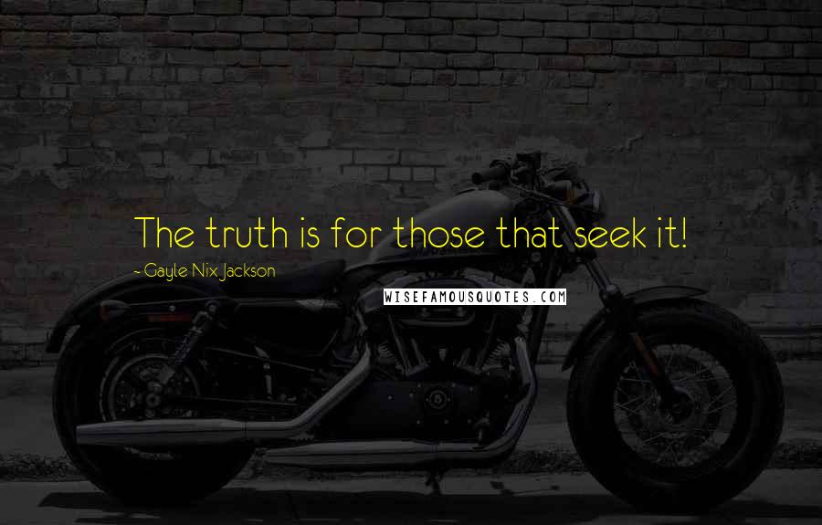 Gayle Nix Jackson Quotes: The truth is for those that seek it!